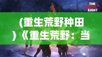 (重生荒野种田) 《重生荒野：当现代精英遭遇原始生存挑战》——一次穿越时空的野蛮生活启示录